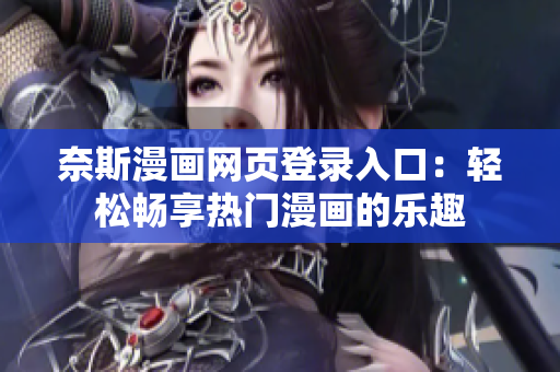 奈斯漫画网页登录入口：轻松畅享热门漫画的乐趣