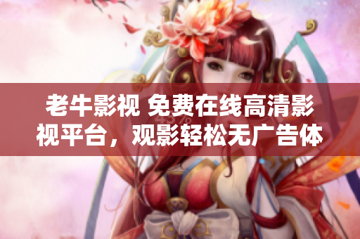 老牛影视 免费在线高清影视平台，观影轻松无广告体验