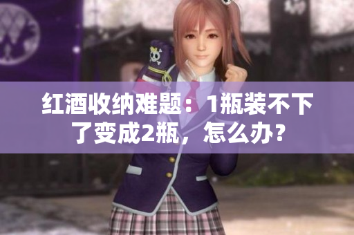 红酒收纳难题：1瓶装不下了变成2瓶，怎么办？