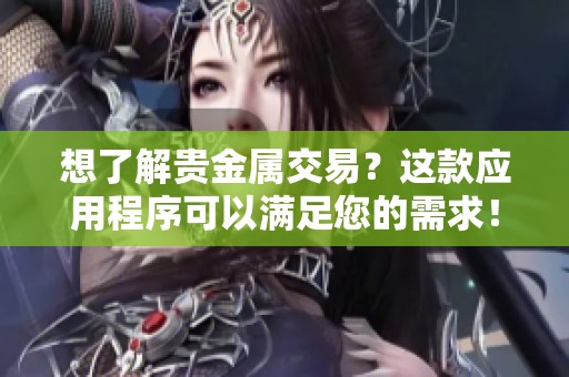 想了解贵金属交易？这款应用程序可以满足您的需求！