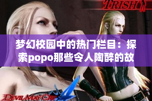 梦幻校园中的热门栏目：探索popo那些令人陶醉的故事