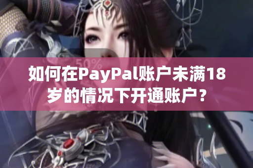 如何在PayPal账户未满18岁的情况下开通账户？