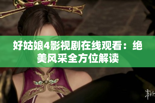 好姑娘4影视剧在线观看：绝美风采全方位解读