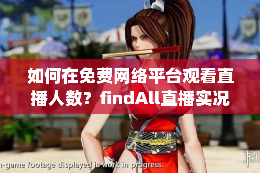 如何在免费网络平台观看直播人数？findAll直播实况在线解读(1)