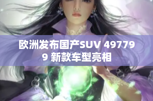 欧洲发布国产SUV 497799 新款车型亮相