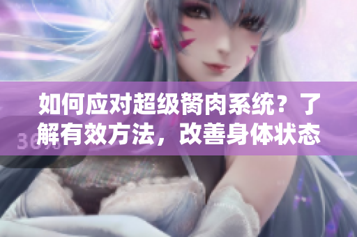 如何应对超级胬肉系统？了解有效方法，改善身体状态