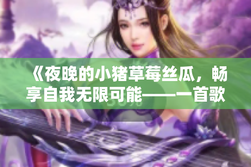 《夜晚的小猪草莓丝瓜，畅享自我无限可能——一首歌曲的故事》