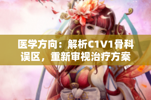 医学方向：解析C1V1骨科误区，重新审视治疗方案