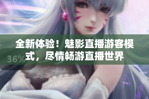 全新体验！魅影直播游客模式，尽情畅游直播世界