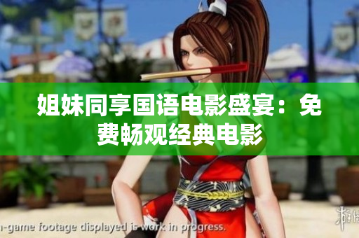 姐妹同享国语电影盛宴：免费畅观经典电影