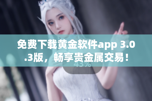 免费下载黄金软件app 3.0.3版,畅享贵金属交易! 免费下载黄金软件app 3.0.3版,畅享贵金属交易!