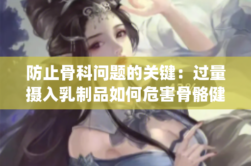 防止骨科问题的关键：过量摄入乳制品如何危害骨骼健康(1)