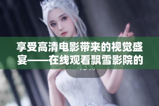 享受高清电影带来的视觉盛宴——在线观看飘雪影院的最佳选择