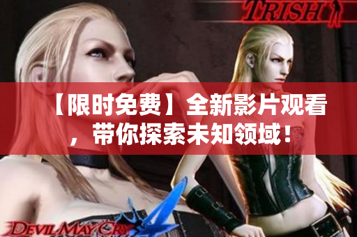 【限时免费】全新影片观看，带你探索未知领域！