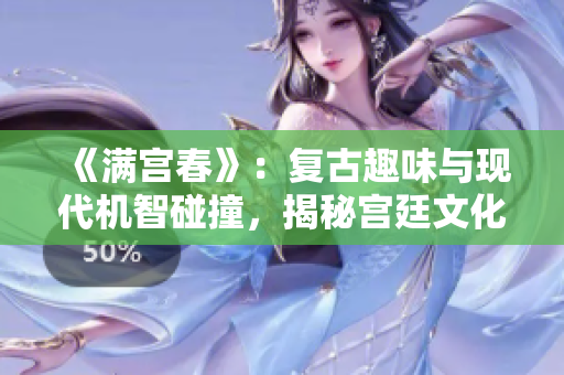 《满宫春》：复古趣味与现代机智碰撞，揭秘宫廷文化的魅力