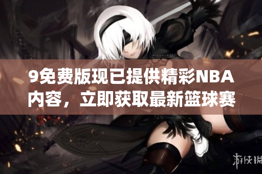 9免费版现已提供精彩NBA内容，立即获取最新篮球赛事资讯(1)