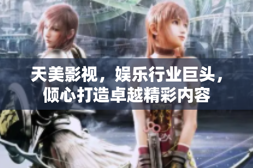 天美影视，娱乐行业巨头，倾心打造卓越精彩内容