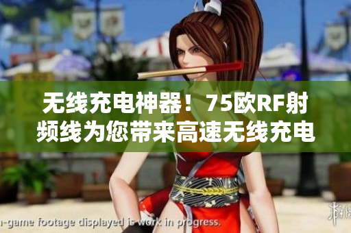无线充电神器！75欧RF射频线为您带来高速无线充电