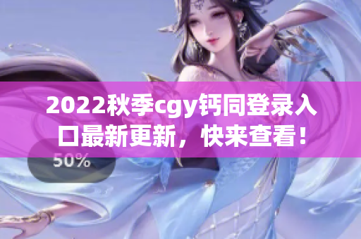 2022秋季cgy钙同登录入口最新更新,快来查看! 2022秋季cgy钙同登录入口最新更新,快来查看!