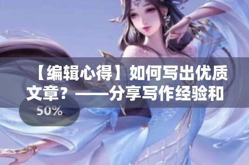 【编辑心得】如何写出优质文章？——分享写作经验和技巧