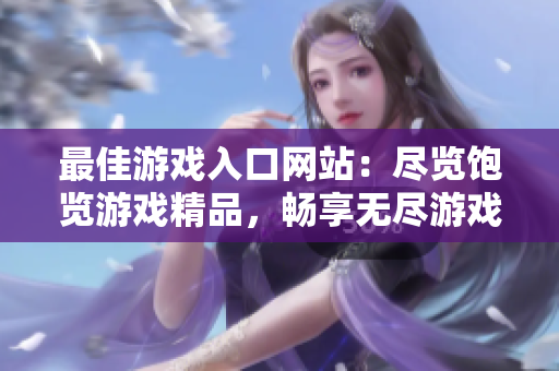 最佳游戏入口网站：尽览饱览游戏精品，畅享无尽游戏乐趣