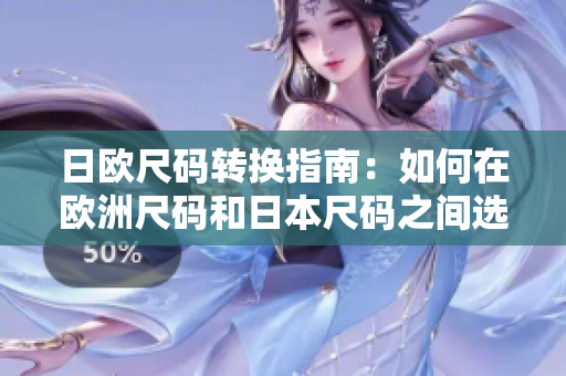 日欧尺码转换指南：如何在欧洲尺码和日本尺码之间选择正确的尺码？