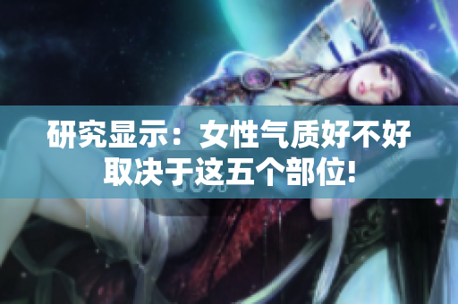 研究显示：女性气质好不好取决于这五个部位!