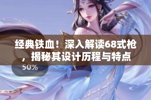 经典铁血！深入解读68式枪，揭秘其设计历程与特点