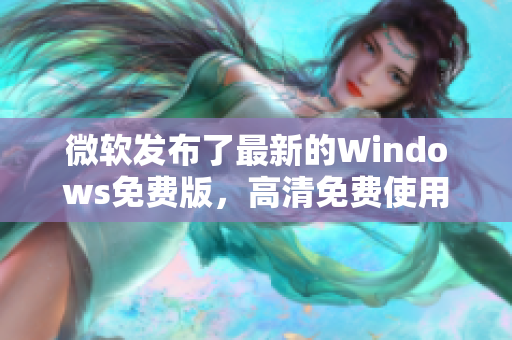 微软发布了最新的Windows免费版,高清免费使用,让你的电脑焕发新生! 微软发布了最新的Windows免费版,高清免费使用,让你的电脑焕发新生!