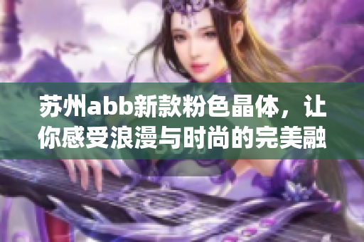 苏州abb新款粉色晶体，让你感受浪漫与时尚的完美融合(1)