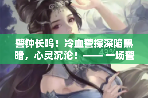 警钟长鸣！冷血警探深陷黑暗，心灵沉沦！—— 一场警匪追逐的故事