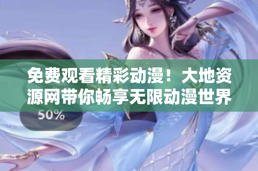 免费观看精彩动漫！大地资源网带你畅享无限动漫世界！