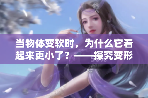 当物体变软时，为什么它看起来更小了？——探究变形对视觉误差的影响