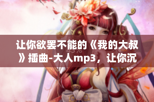 让你欲罢不能的《我的大叔》插曲-大人mp3，让你沉浸入深情旋律中