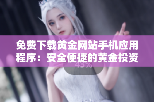 免费下载黄金网站手机应用程序：安全便捷的黄金投资解决方案