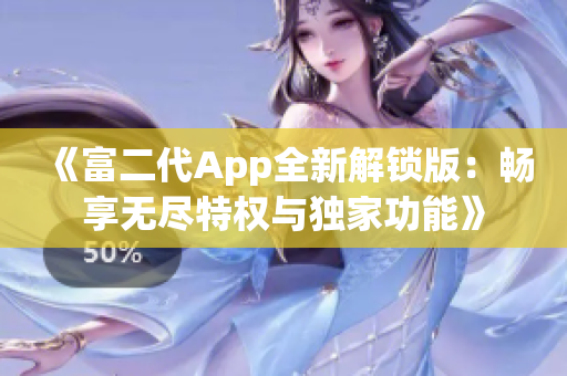 《富二代App全新解锁版：畅享无尽特权与独家功能》