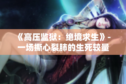 《高压监狱:绝境求生》- 一场撕心裂肺的生死较量 《高压监狱:绝境求生》- 一场撕心裂肺的生死较量