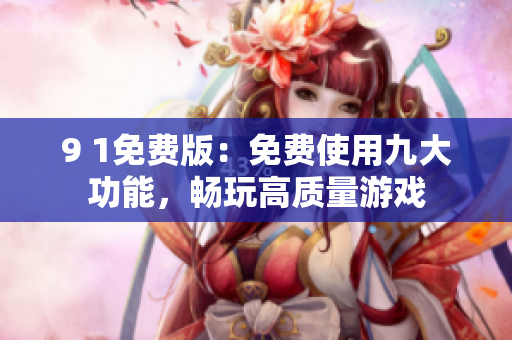 9 1免费版：免费使用九大功能，畅玩高质量游戏