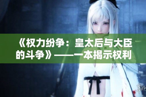 《权力纷争：皇太后与大臣的斗争》——一本揭示权利游戏的小说