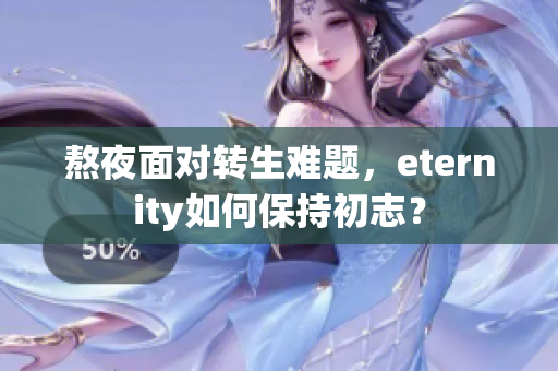 熬夜面对转生难题,eternity如何保持初志? 熬夜面对转生难题,eternity如何保持初志?