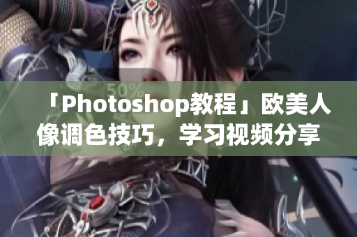 「Photoshop教程」欧美人像调色技巧,学习视频分享 「Photoshop教程」欧美人像调色技巧,学习视频分享