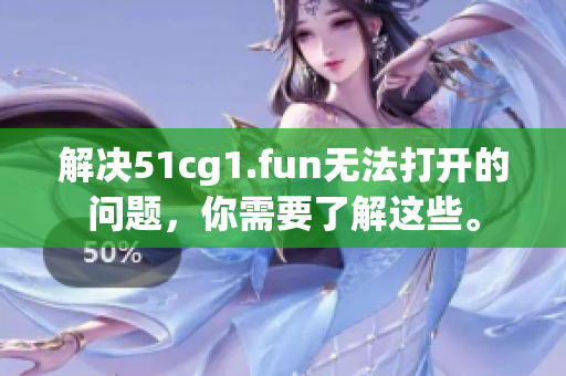 解决51cg1.fun无法打开的问题,你需要了解这些。 解决51cg1.fun无法打开的问题,你需要了解这些。