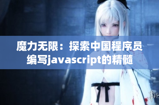 魔力无限:探索中国程序员编写javascript的精髓 魔力无限:探索中国程序员编写javascript的精髓