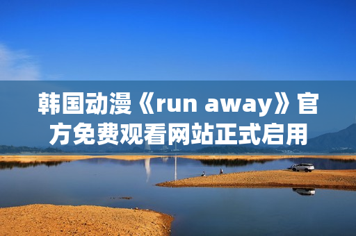 韩国动漫《run away》官方免费观看网站正式启用 韩国动漫《run away》官方免费观看网站正式启用