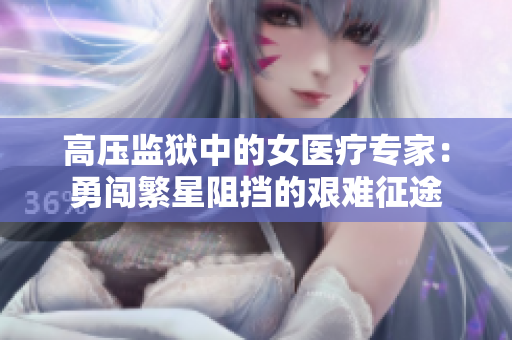 高压监狱中的女医疗专家:勇闯繁星阻挡的艰难征途 高压监狱中的女医疗专家:勇闯繁星阻挡的艰难征途