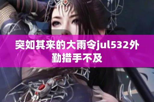 突如其来的大雨令jul532外勤措手不及