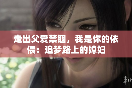走出父爱禁锢，我是你的依偎：追梦路上的媳妇
