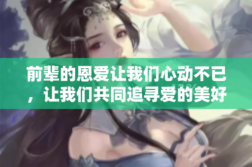 前辈的恩爱让我们心动不已，让我们共同追寻爱的美好