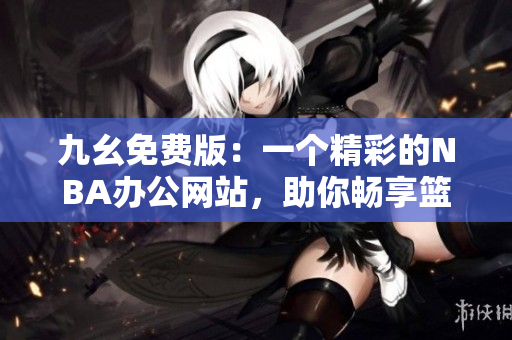 九幺免费版：一个精彩的NBA办公网站，助你畅享篮球乐趣