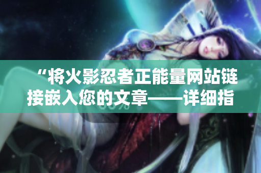 “将火影忍者正能量网站链接嵌入您的文章——详细指南”
